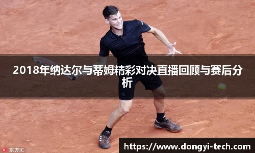 333体育官网2018年纳达尔与蒂姆精彩对决直播回顾与赛后分析