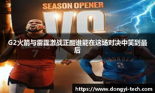 333体育官网G2火箭与雷霆激战正酣谁能在这场对决中笑到最后