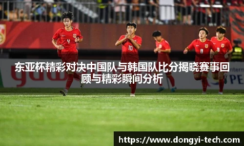 333体育官网东亚杯精彩对决中国队与韩国队比分揭晓赛事回顾与精彩瞬间分析