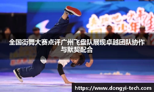 全国街舞大赛点评广州飞盘队展现卓越团队协作与默契配合